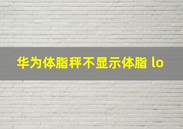 华为体脂秤不显示体脂 lo